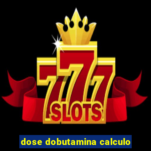 dose dobutamina calculo